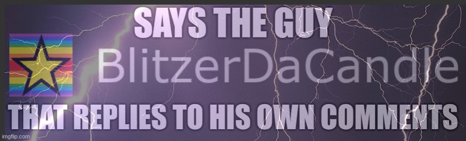 https://imgflip.com/memegenerator/445624041/Says-the-guy-that-replies-to-his-own-comments | image tagged in says the guy that replies to his own comments | made w/ Imgflip meme maker