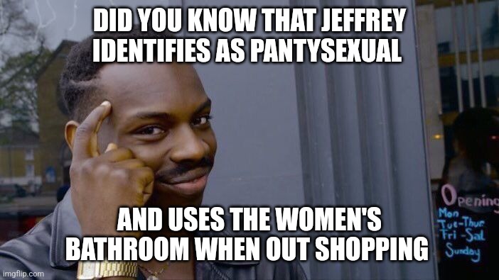 Don't be surprised if you see him in the walmart bathroom... | DID YOU KNOW THAT JEFFREY IDENTIFIES AS PANTYSEXUAL; AND USES THE WOMEN'S BATHROOM WHEN OUT SHOPPING | image tagged in memes,roll safe think about it,people of walmart,transgender bathroom,jeffrey | made w/ Imgflip meme maker