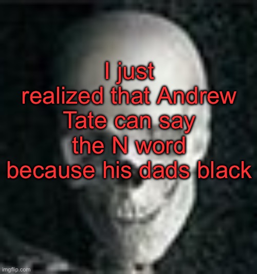 He’s much more powerful than I ever realized | I just realized that Andrew Tate can say the N word because his dads black | image tagged in skull | made w/ Imgflip meme maker