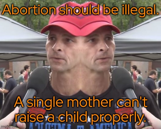 Then stop cheating on your wife. | Abortion should be illegal. A single mother can't raise a child properly. | image tagged in two-faced,conservative logic,misogyny,baby daddy | made w/ Imgflip meme maker