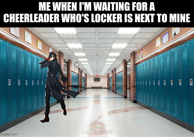 Better than being desperate | ME WHEN I'M WAITING FOR A CHEERLEADER WHO'S LOCKER IS NEXT TO MINE | image tagged in persona 5,school | made w/ Imgflip meme maker