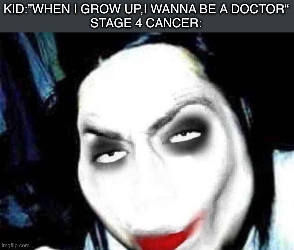 Poor child | KID:”WHEN I GROW UP,I WANNA BE A DOCTOR“
STAGE 4 CANCER: | image tagged in jeff the rizzler,memes,funny,dark humor,dank memes,why are you reading the tags | made w/ Imgflip meme maker