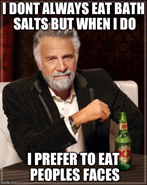 The Most Interesting Man In The World | I DONT ALWAYS EAT BATH SALTS BUT WHEN I DO I PREFER TO EAT PEOPLES FACES | image tagged in memes,the most interesting man in the world | made w/ Imgflip meme maker