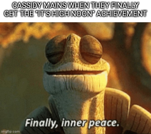 Finally, inner peace. | CASSIDY MAINS WHEN THEY FINALLY GET THE "IT'S HIGH NOON" ACHIEVEMENT | image tagged in finally inner peace,video games,gaming,overwatch,overwatch memes | made w/ Imgflip meme maker