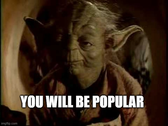 yoda-you-will-be | YOU WILL BE POPULAR | image tagged in yoda-you-will-be | made w/ Imgflip meme maker