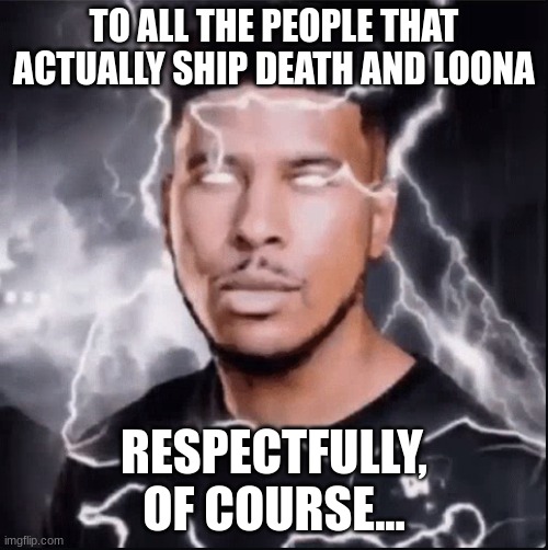 Do it now, I have your names written in my death note (Lara K.) | TO ALL THE PEOPLE THAT ACTUALLY SHIP DEATH AND LOONA; RESPECTFULLY, OF COURSE... | image tagged in you should kill yourself now | made w/ Imgflip meme maker