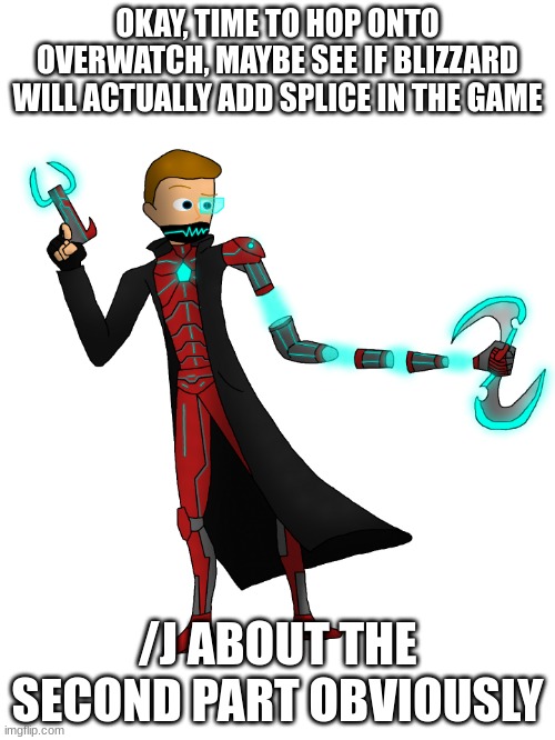 Splice v2 | OKAY, TIME TO HOP ONTO OVERWATCH, MAYBE SEE IF BLIZZARD WILL ACTUALLY ADD SPLICE IN THE GAME; /J ABOUT THE SECOND PART OBVIOUSLY | image tagged in splice v2 | made w/ Imgflip meme maker