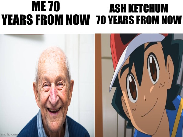 ME 70 YEARS FROM NOW; ASH KETCHUM 70 YEARS FROM NOW | image tagged in blank white template | made w/ Imgflip meme maker