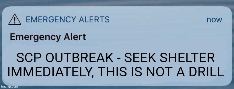 uh oh | SCP OUTBREAK - SEEK SHELTER IMMEDIATELY, THIS IS NOT A DRILL | image tagged in emergency alert | made w/ Imgflip meme maker