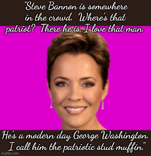 ... | "Steve Bannon is somewhere in the crowd.  Where's that patriot?  There he is, I love that man. He's a modern day George Washington.  I call him the patriotic stud muffin." | image tagged in kari lake,clown car republicans,bad taste,you keep using that word,i do not think that means what you think it means | made w/ Imgflip meme maker