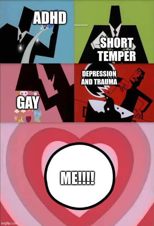 power puff girls | ADHD; SHORT TEMPER; DEPRESSION AND TRAUMA; GAY; ME!!!! | image tagged in power puff girls | made w/ Imgflip meme maker