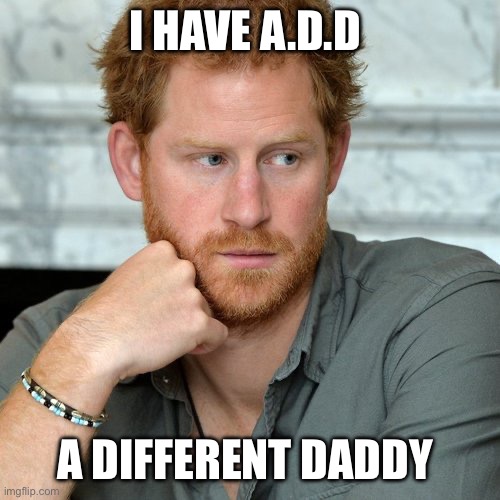 Prince Harry | I HAVE A.D.D; A DIFFERENT DADDY | image tagged in prince harry | made w/ Imgflip meme maker