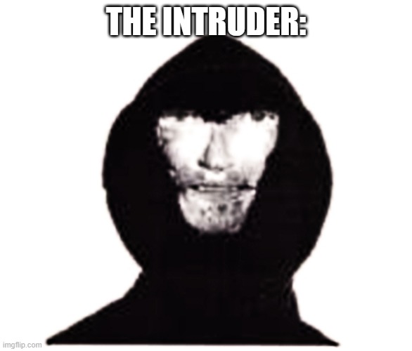 Intruder | THE INTRUDER: | image tagged in intruder | made w/ Imgflip meme maker