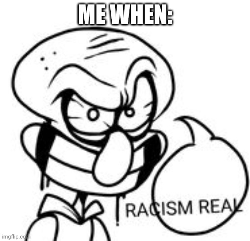 RACISMREAL | ME WHEN: | image tagged in racismreal | made w/ Imgflip meme maker