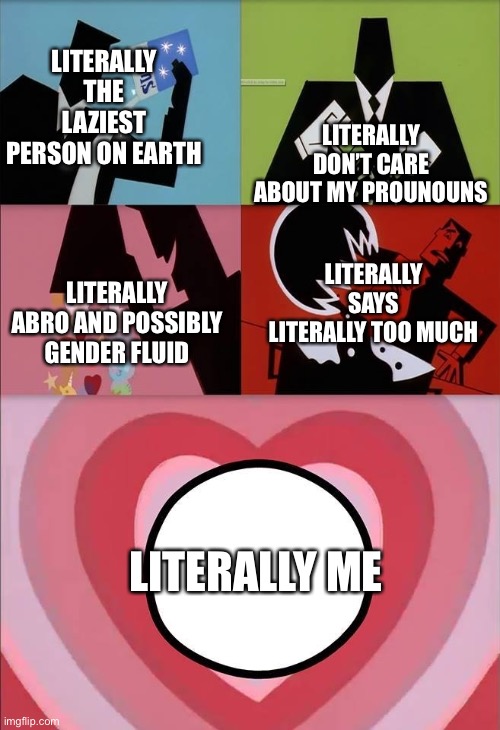 Literally | LITERALLY DON’T CARE ABOUT MY PROUNOUNS; LITERALLY THE LAZIEST PERSON ON EARTH; LITERALLY SAYS LITERALLY TOO MUCH; LITERALLY ABRO AND POSSIBLY GENDER FLUID; LITERALLY ME | image tagged in power puff girls | made w/ Imgflip meme maker