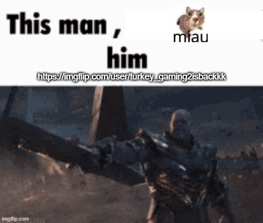 https://imgflip.com/user/turkey_gaming2isbackkk <- Yes, he is back | https://imgflip.com/user/turkey_gaming2isbackkk | image tagged in this man _____ him,imgflip,memes,funny,msmg,miau | made w/ Imgflip meme maker