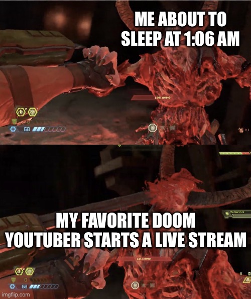 marauder glory kill | ME ABOUT TO SLEEP AT 1:06 AM; MY FAVORITE DOOM YOUTUBER STARTS A LIVE STREAM | image tagged in marauder glory kill | made w/ Imgflip meme maker