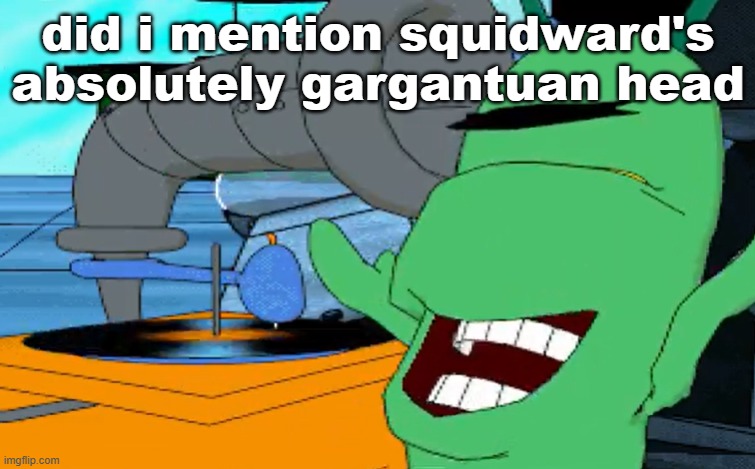 a b c d e f g | did i mention squidward's absolutely gargantuan head | image tagged in a b c d e f g | made w/ Imgflip meme maker