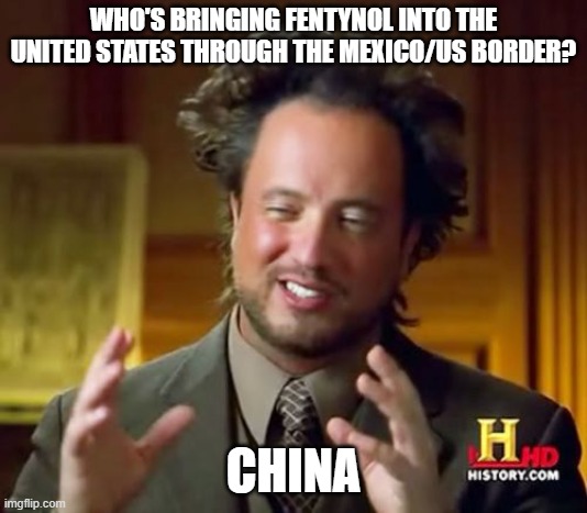 China will kill off an entire generation, then attack us when we're too busy twerking on TikTok and obsessed about our gender. | WHO'S BRINGING FENTYNOL INTO THE UNITED STATES THROUGH THE MEXICO/US BORDER? CHINA | image tagged in memes,ancient aliens | made w/ Imgflip meme maker