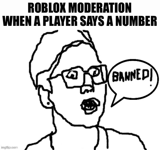 Ban | ROBLOX MODERATION WHEN A PLAYER SAYS A NUMBER | image tagged in banned,roblox meme,banned from roblox | made w/ Imgflip meme maker