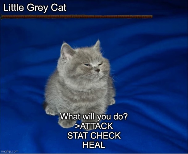 Little Grey Cat; What will you do?
>ATTACK
STAT CHECK
HEAL | made w/ Imgflip meme maker