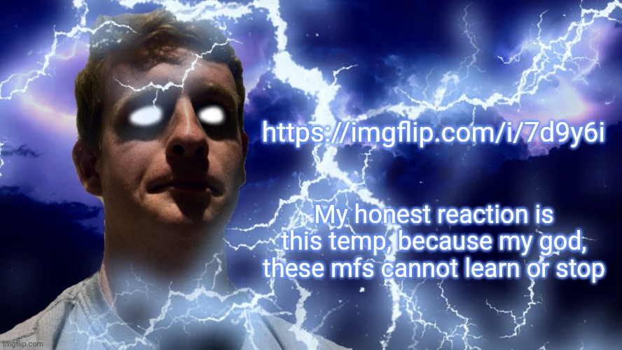 TheHugePig Funny Lightning | https://imgflip.com/i/7d9y6i; My honest reaction is this temp, because my god, these mfs cannot learn or stop | image tagged in thehugepig funny lightning | made w/ Imgflip meme maker