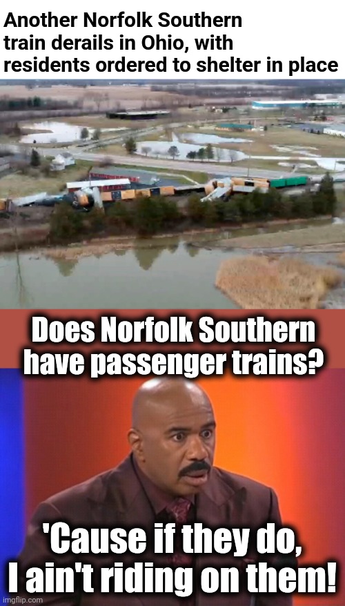 Another Norfolk Southern train derails in Ohio, with residents ordered to shelter in place; Does Norfolk Southern have passenger trains? 'Cause if they do, I ain't riding on them! | image tagged in steve harvey shocked,norfolk southern,train derailment,ohio | made w/ Imgflip meme maker