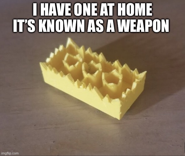 Pain | I HAVE ONE AT HOME IT’S KNOWN AS A WEAPON | image tagged in spiked lego | made w/ Imgflip meme maker