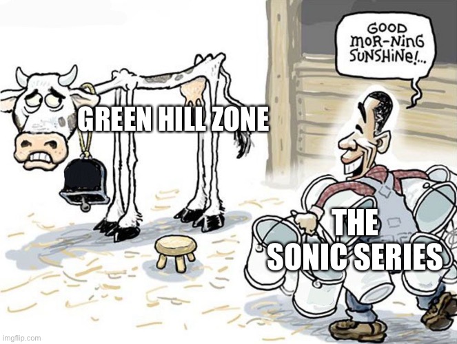 Idk | GREEN HILL ZONE; THE SONIC SERIES | image tagged in milking the cow | made w/ Imgflip meme maker