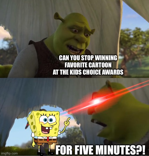 This becomes more relatable over time | CAN YOU STOP WINNING FAVORITE CARTOON AT THE KIDS CHOICE AWARDS; FOR FIVE MINUTES?! | image tagged in shrek for five minutes,funny | made w/ Imgflip meme maker
