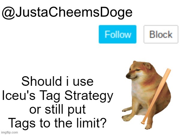 I might wanna start using Iceu's Strategy on tags | Should i use Iceu's Tag Strategy or still put Tags to the limit? | image tagged in justacheemsdoge annoucement template,iceu,imgflip,justacheemsdoge,memes,question | made w/ Imgflip meme maker