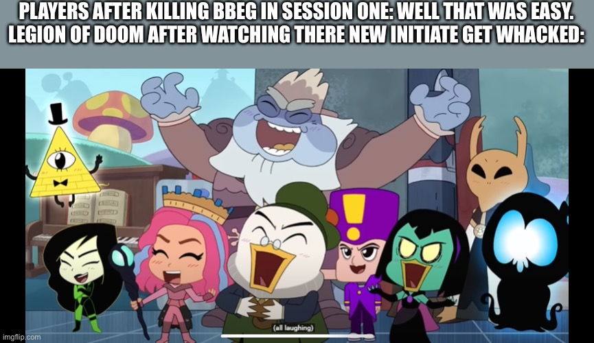When the BBEG dies session 1 | PLAYERS AFTER KILLING BBEG IN SESSION ONE: WELL THAT WAS EASY.

LEGION OF DOOM AFTER WATCHING THERE NEW INITIATE GET WHACKED: | image tagged in funny,amphibia,ducktales,the owl house,gravity falls,dungeons and dragons,dndmemes | made w/ Imgflip meme maker