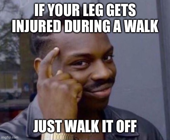 Walk it off | IF YOUR LEG GETS INJURED DURING A WALK; JUST WALK IT OFF | image tagged in black guy pointing at head,memes,funny,so true memes | made w/ Imgflip meme maker