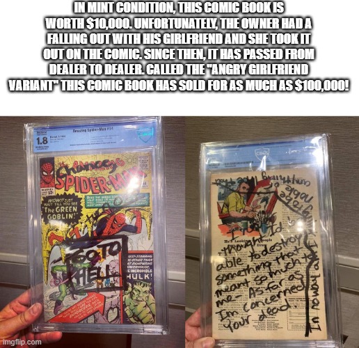 Graded 1.8 out of 10. Comic may be "creased, scuffed, abraded, soiled." | IN MINT CONDITION, THIS COMIC BOOK IS WORTH $10,000. UNFORTUNATELY, THE OWNER HAD A FALLING OUT WITH HIS GIRLFRIEND AND SHE TOOK IT OUT ON THE COMIC. SINCE THEN, IT HAS PASSED FROM DEALER TO DEALER. CALLED THE "ANGRY GIRLFRIEND VARIANT" THIS COMIC BOOK HAS SOLD FOR AS MUCH AS $100,000! | image tagged in comic book,angry girlfriend | made w/ Imgflip meme maker
