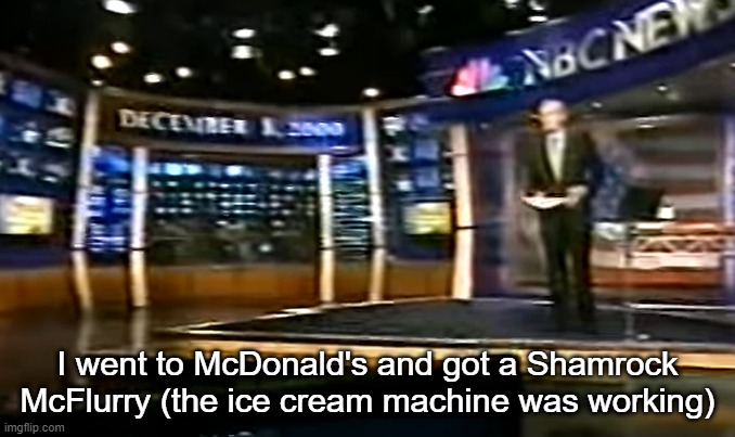 December 8, 2000 | I went to McDonald's and got a Shamrock McFlurry (the ice cream machine was working) | image tagged in december 8 2000 | made w/ Imgflip meme maker