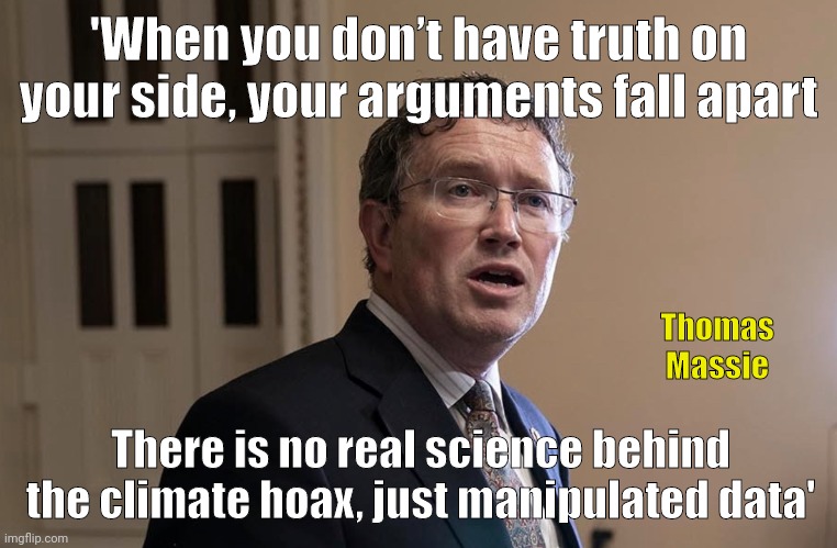 This is what he told John Kerry. | 'When you don’t have truth on your side, your arguments fall apart; Thomas Massie; There is no real science behind the climate hoax, just manipulated data' | image tagged in memes | made w/ Imgflip meme maker