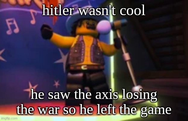 Rocky dangerbuff karaoke | hitler wasn't cool; he saw the axis losing the war so he left the game | image tagged in rocky dangerbuff karaoke | made w/ Imgflip meme maker