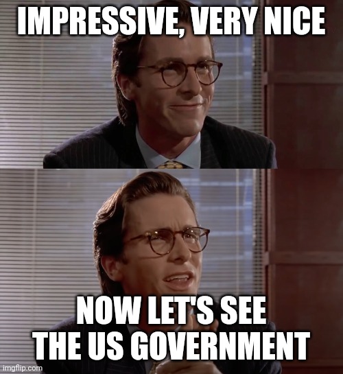 Impressive, very nice | IMPRESSIVE, VERY NICE; NOW LET'S SEE THE US GOVERNMENT | image tagged in impressive very nice | made w/ Imgflip meme maker