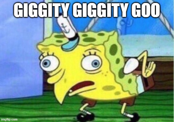 Mocking Spongebob | GIGGITY GIGGITY GOO | image tagged in memes,mocking spongebob | made w/ Imgflip meme maker