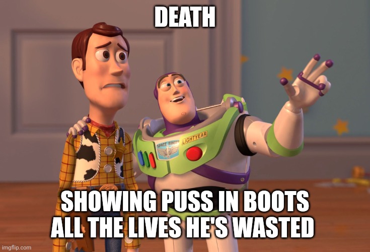 Why was he so wasteful | DEATH; SHOWING PUSS IN BOOTS ALL THE LIVES HE'S WASTED | image tagged in memes,x x everywhere | made w/ Imgflip meme maker