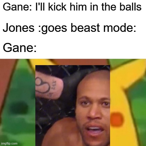 Gane: I'll kick him in the balls; Jones :goes beast mode:; Gane: | made w/ Imgflip meme maker