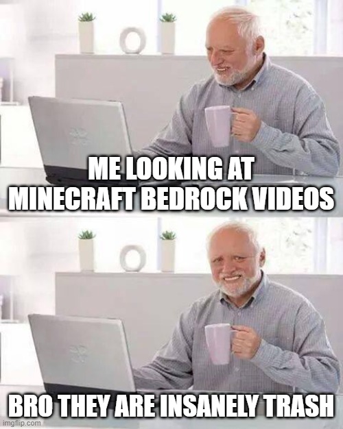 Hide the Pain Harold | ME LOOKING AT MINECRAFT BEDROCK VIDEOS; BRO THEY ARE INSANELY TRASH | image tagged in memes,hide the pain harold | made w/ Imgflip meme maker