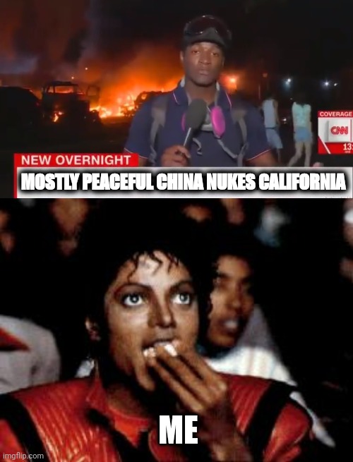 MOSTLY PEACEFUL CHINA NUKES CALIFORNIA; ME | image tagged in fiery but mostly peaceful,michael jackson eating popcorn | made w/ Imgflip meme maker