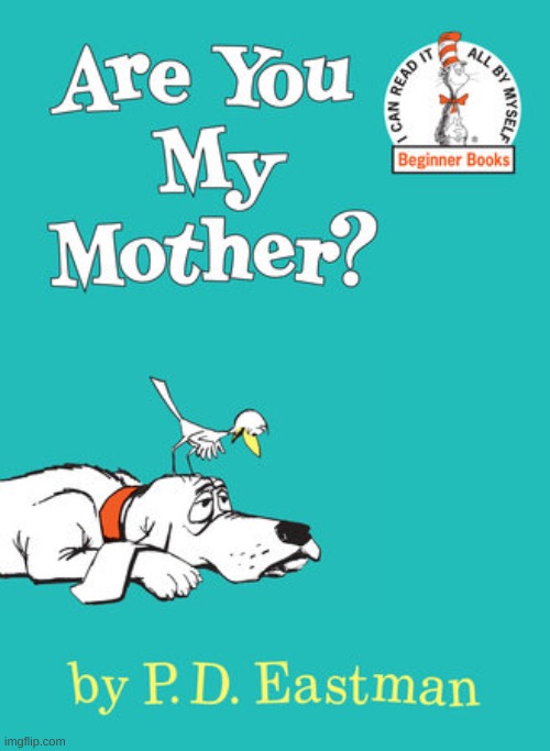 Are you my mother | image tagged in are you my mother | made w/ Imgflip meme maker