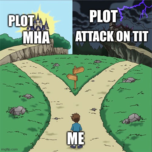 Two Paths | PLOT; PLOT; ATTACK ON TIT; MHA; ME | image tagged in two paths | made w/ Imgflip meme maker