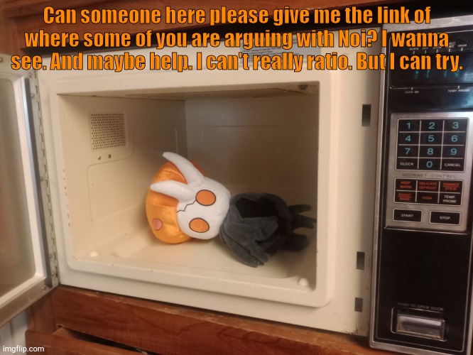 Broken Vessel in da microwave | Can someone here please give me the link of where some of you are arguing with Noi? I wanna see. And maybe help. I can't really ratio. But I can try. | image tagged in broken vessel in da microwave | made w/ Imgflip meme maker