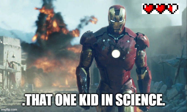 Iron Man Being Stupid | .THAT ONE KID IN SCIENCE. | image tagged in iron man being stupid | made w/ Imgflip meme maker