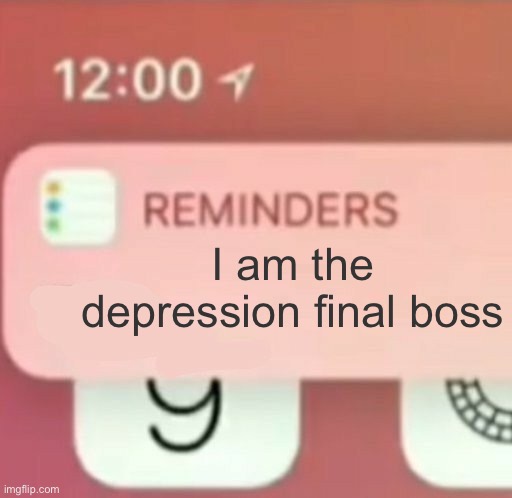 *evades all mental help* | I am the depression final boss | image tagged in reminder notification | made w/ Imgflip meme maker