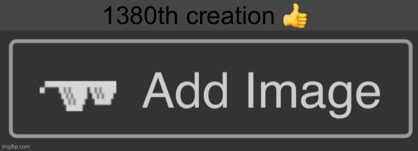 E | 1380th creation 👍 | image tagged in add image button | made w/ Imgflip meme maker