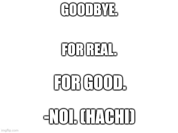 I can't move on | GOODBYE. FOR REAL. FOR GOOD. -NOI. (HACHI) | made w/ Imgflip meme maker